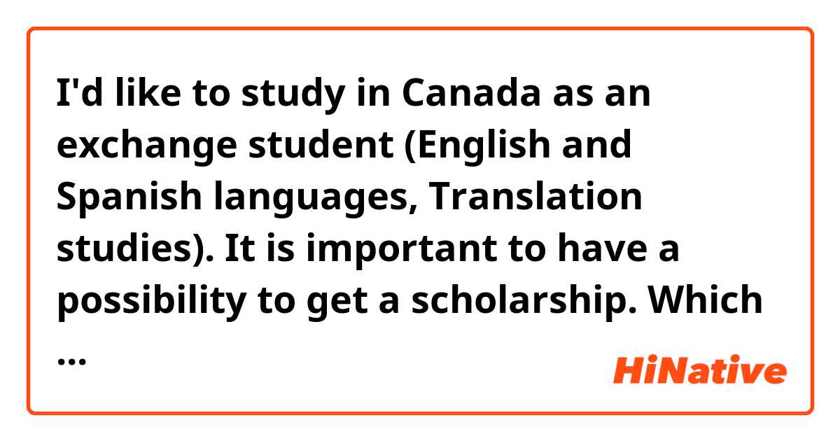 I'd like to study in Canada as an exchange student (English and Spanish languages, Translation studies). It is important to have a possibility to get a scholarship. Which university can you recommend me?