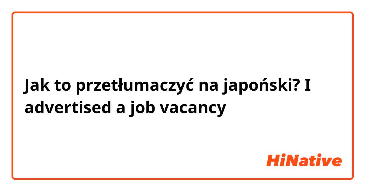 Jak to przetłumaczyć na japoński? I advertised a job vacancy 