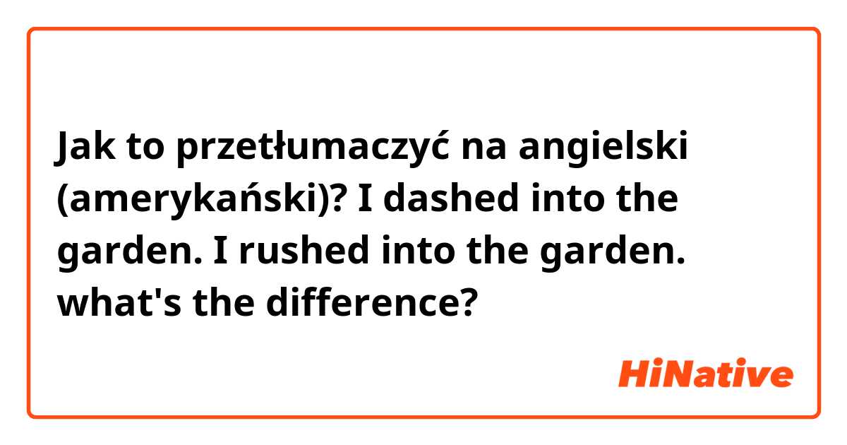 Jak to przetłumaczyć na angielski (amerykański)? I dashed into the garden.
I rushed into the garden.
what's the difference?