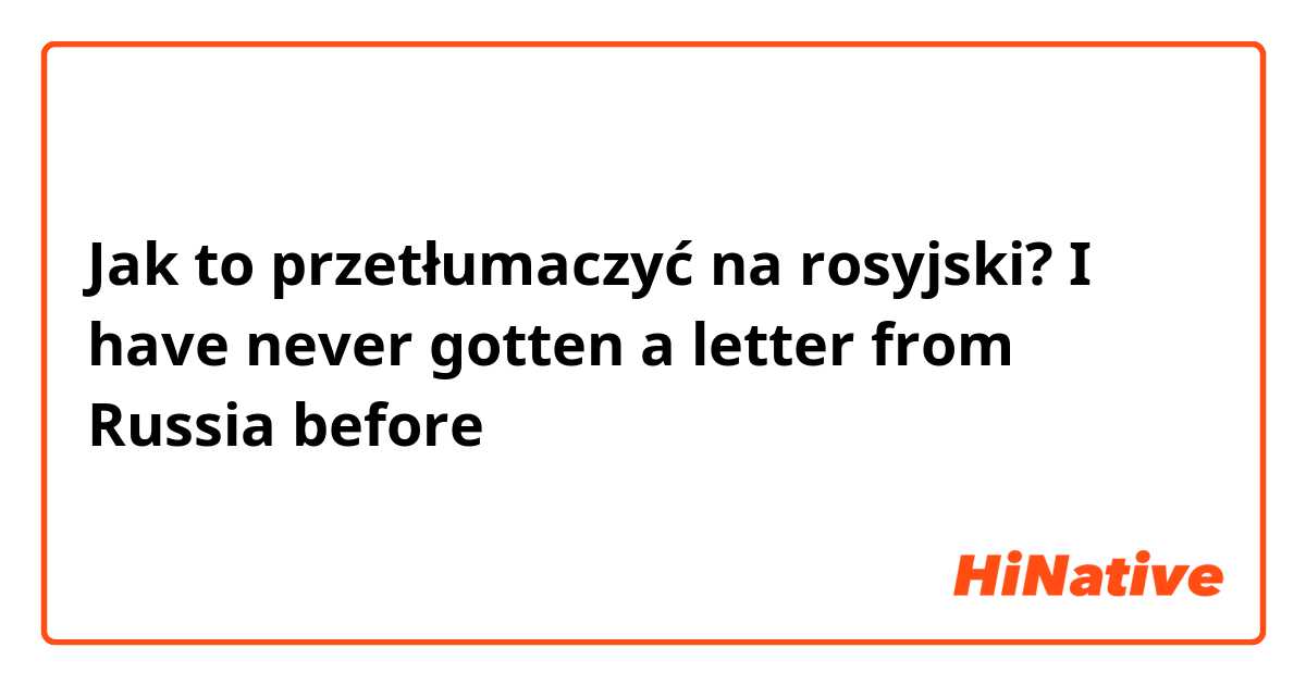 Jak to przetłumaczyć na rosyjski? I have never gotten a letter from Russia before 