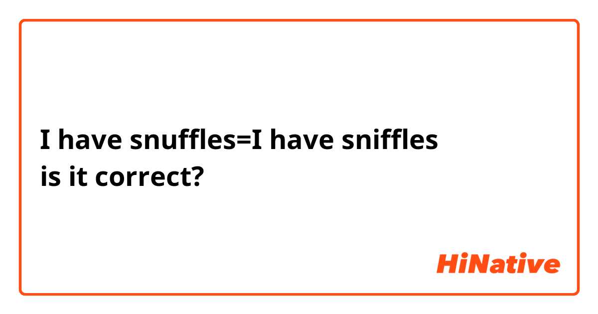 I have snuffles=I have sniffles
is it correct?