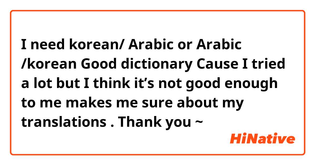 I need korean/ Arabic or Arabic /korean 
Good dictionary  

Cause I tried a lot but I think it’s not good 
enough to me makes me sure about my translations . 


Thank you ~ 