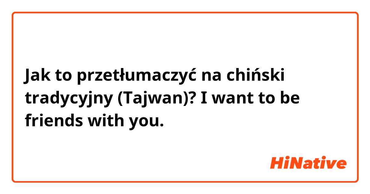 Jak to przetłumaczyć na chiński tradycyjny (Tajwan)? I want to be friends with you.