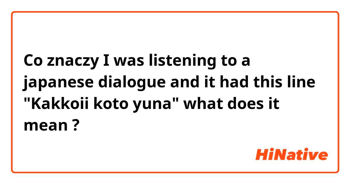 Co znaczy I was listening to a japanese dialogue and it had this line "Kakkoii koto yuna" what does it mean?