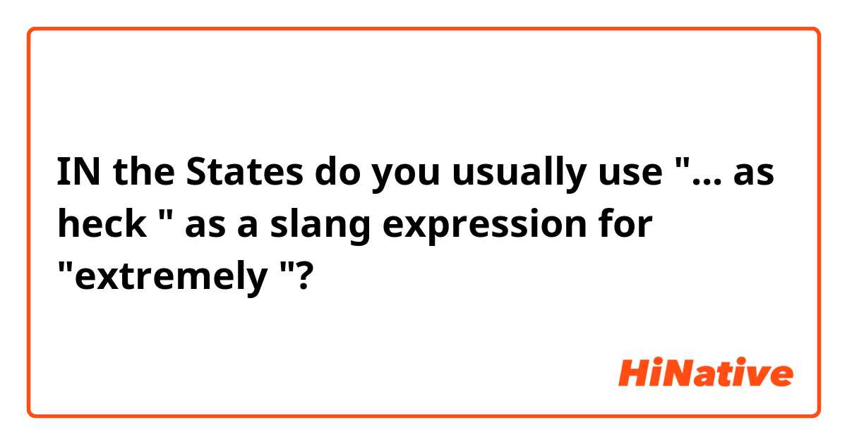 IN the States do you usually use "... as heck " as a slang expression for "extremely "?