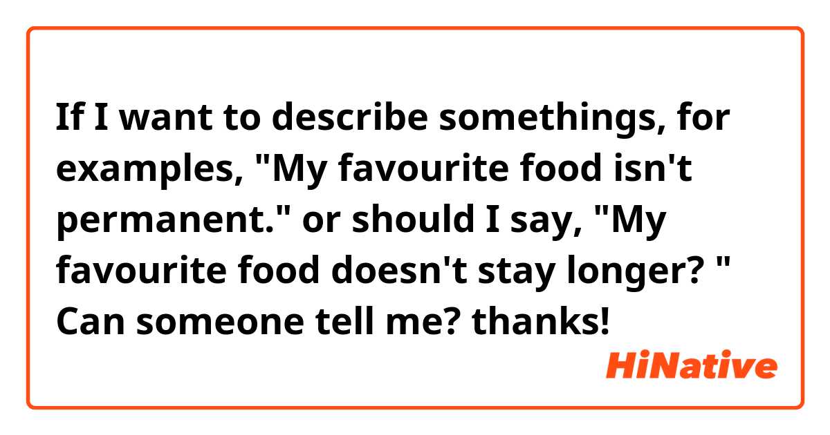 If I want to describe somethings, for examples,
"My favourite food isn't permanent." or should I say, "My favourite food doesn't stay longer? "
Can someone tell me? thanks! 