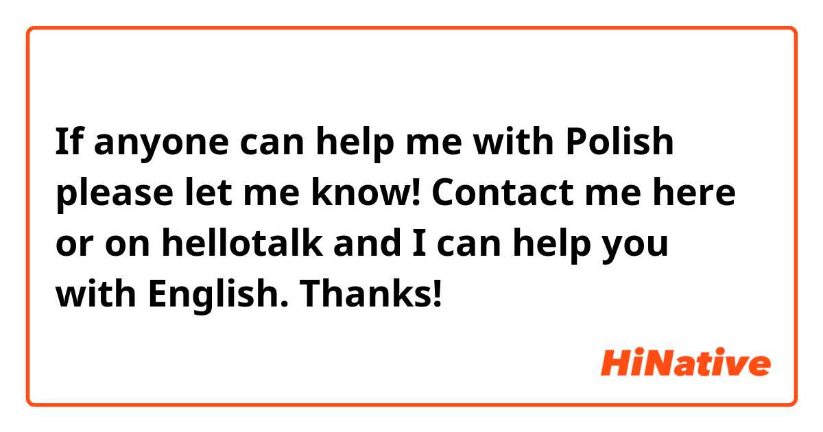 If anyone can help me with Polish please let me know! Contact me here or on hellotalk and I can help you with English. Thanks!