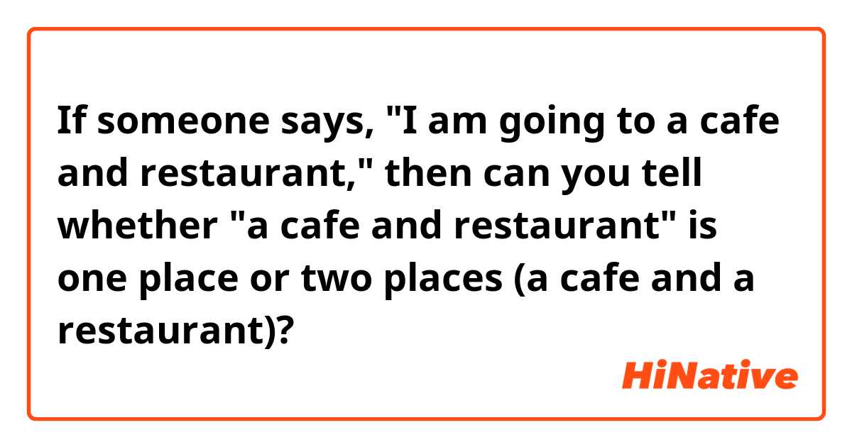 If someone says, "I am going to a cafe and restaurant," then can you tell whether "a cafe and restaurant" is one place or two places (a cafe and a restaurant)?