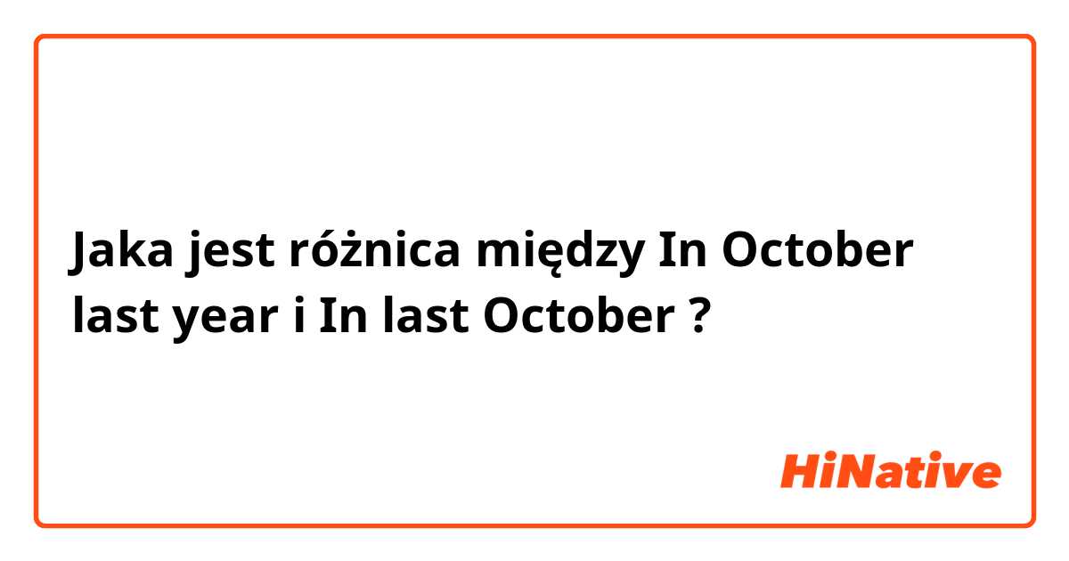 Jaka jest różnica między In October last year i In last October  ?