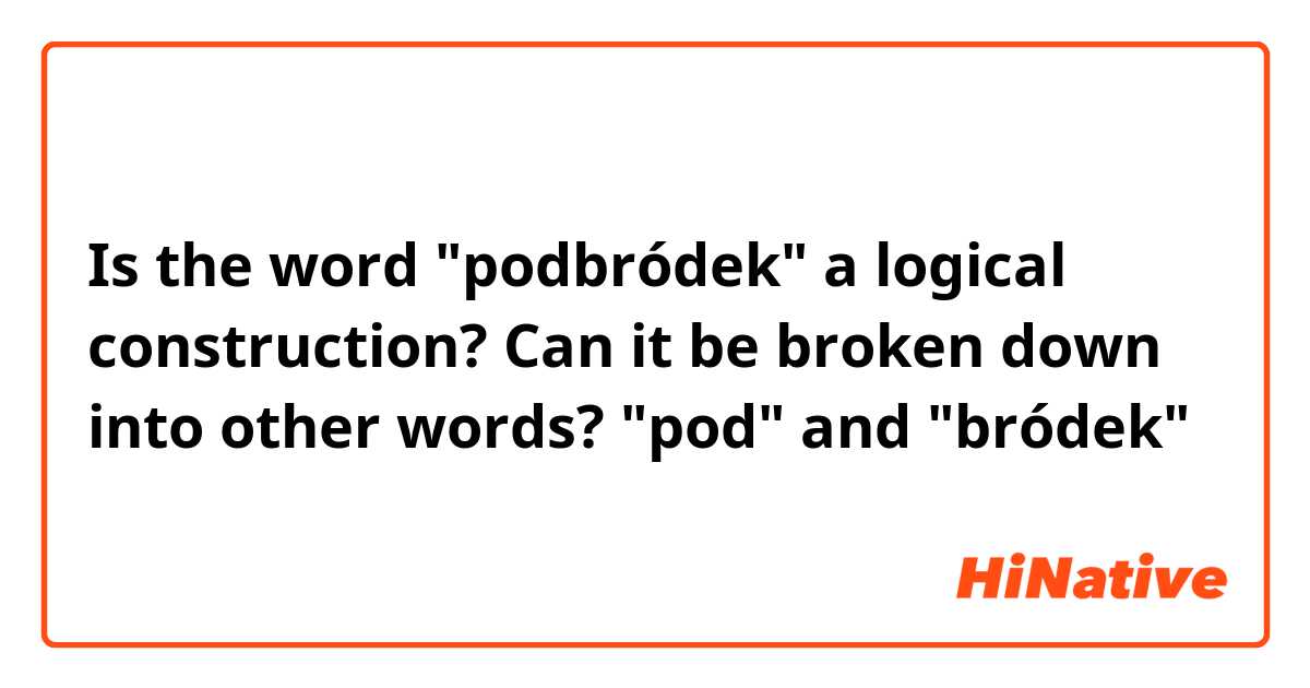 Is the word "podbródek" a logical construction? Can it be broken down into other words?  "pod" and "bródek"