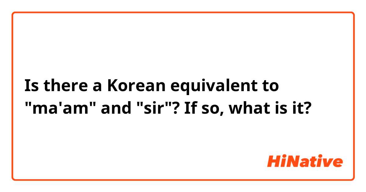Is there a Korean equivalent to "ma'am" and "sir"? If so, what is it? 