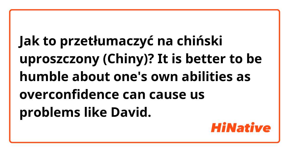 Jak to przetłumaczyć na chiński uproszczony (Chiny)? It is better to be humble about one's own abilities as overconfidence can cause us problems like David.
