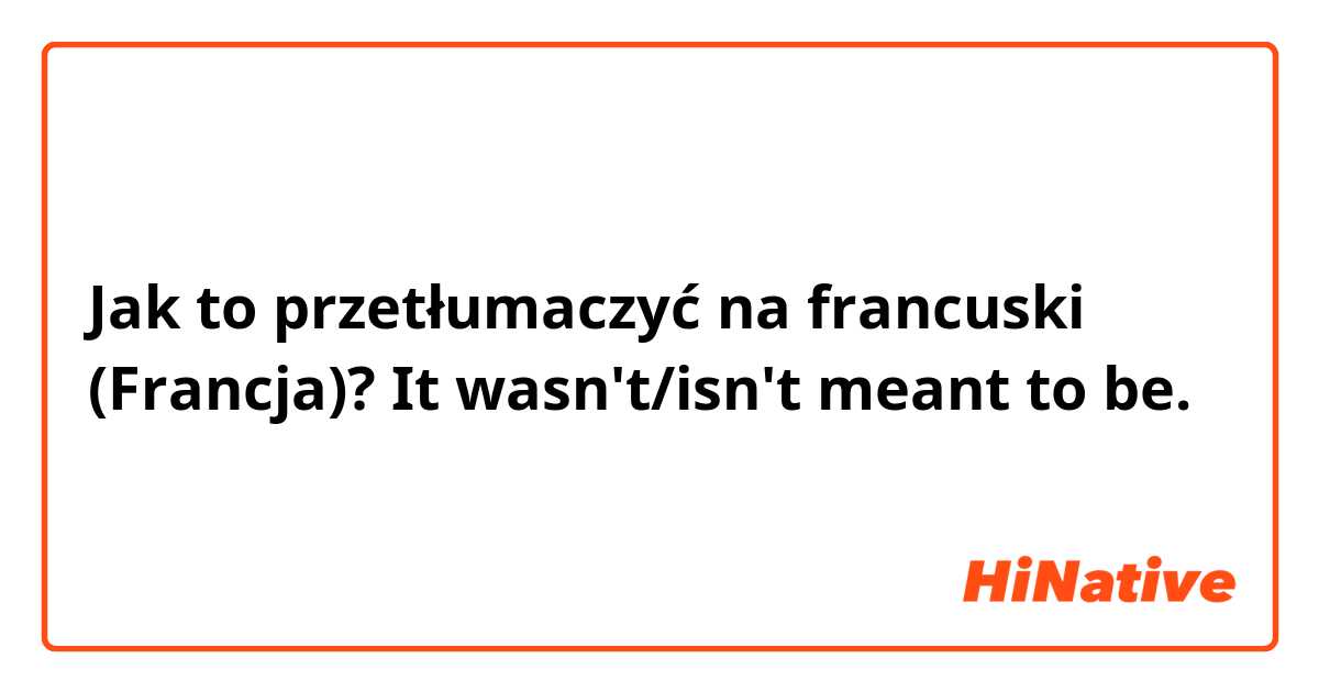 Jak to przetłumaczyć na francuski (Francja)? It wasn't/isn't meant to be.