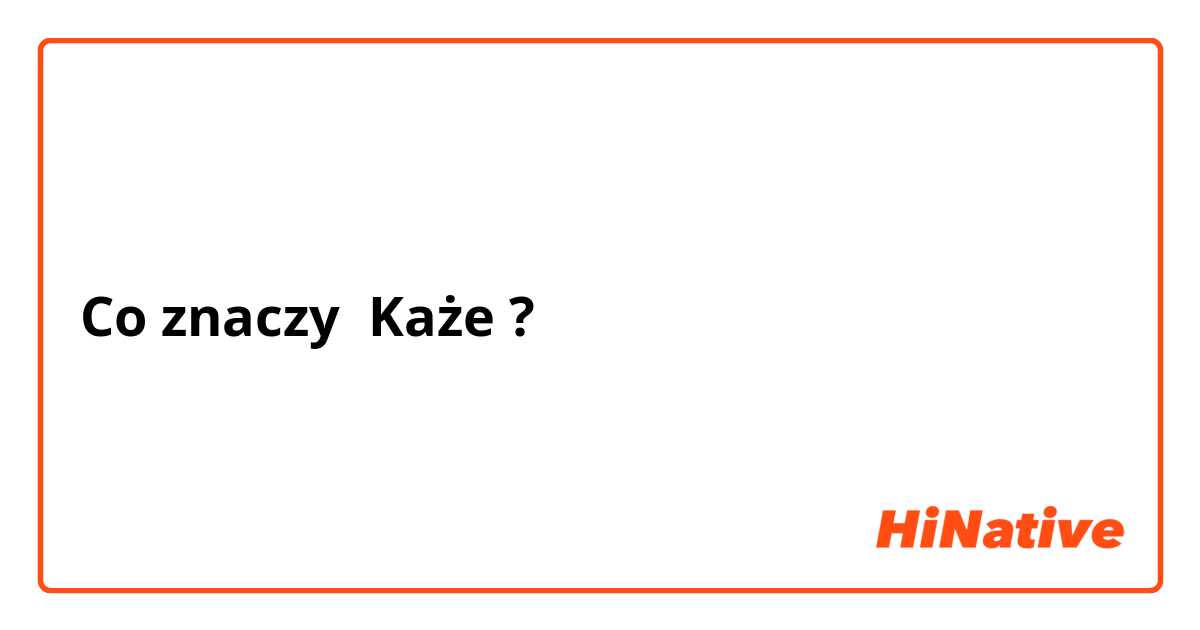 Co znaczy Każe?