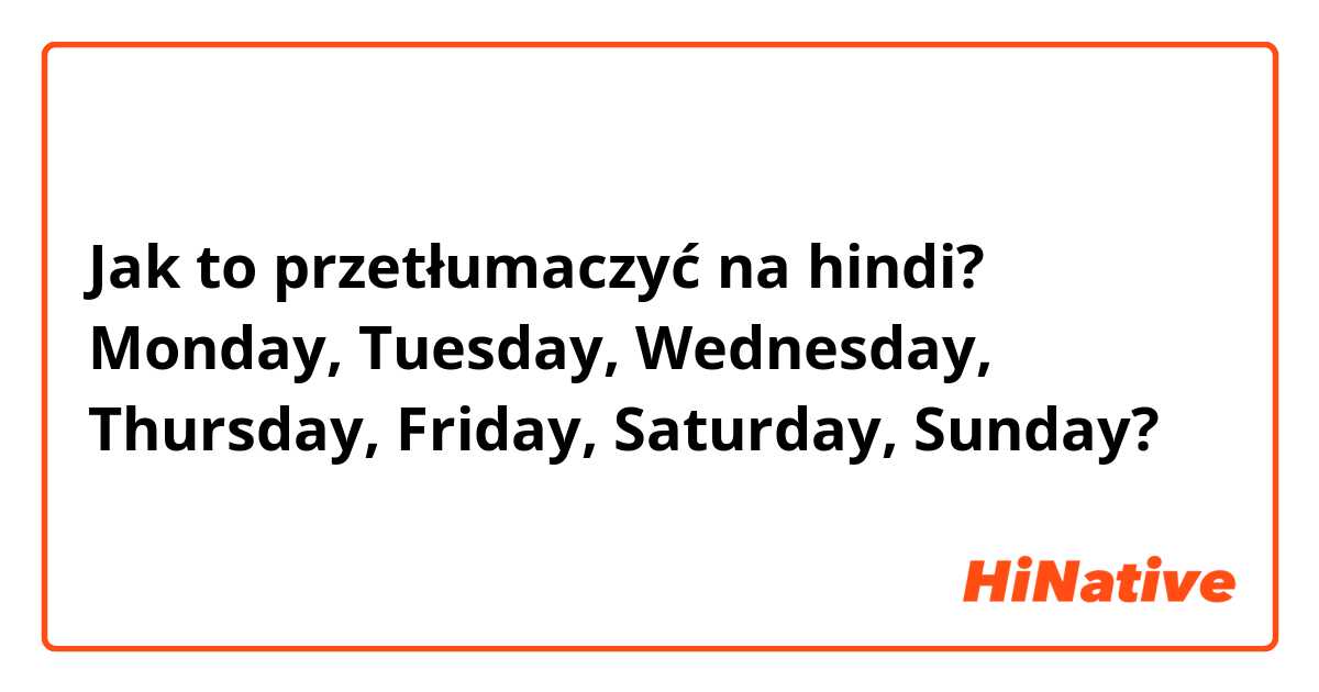 Jak to przetłumaczyć na hindi? Monday, Tuesday, Wednesday, Thursday, Friday, Saturday, Sunday?