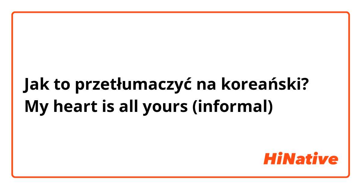 Jak to przetłumaczyć na koreański? My heart is all yours (informal)