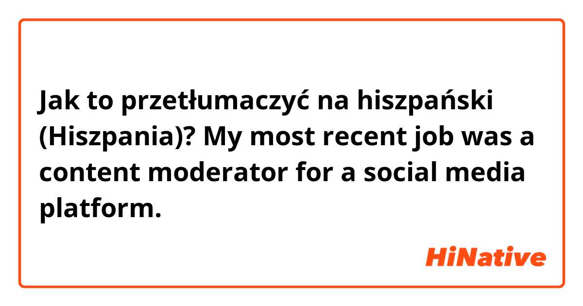 Jak to przetłumaczyć na hiszpański (Hiszpania)? My most recent job was a content moderator for a social media platform.