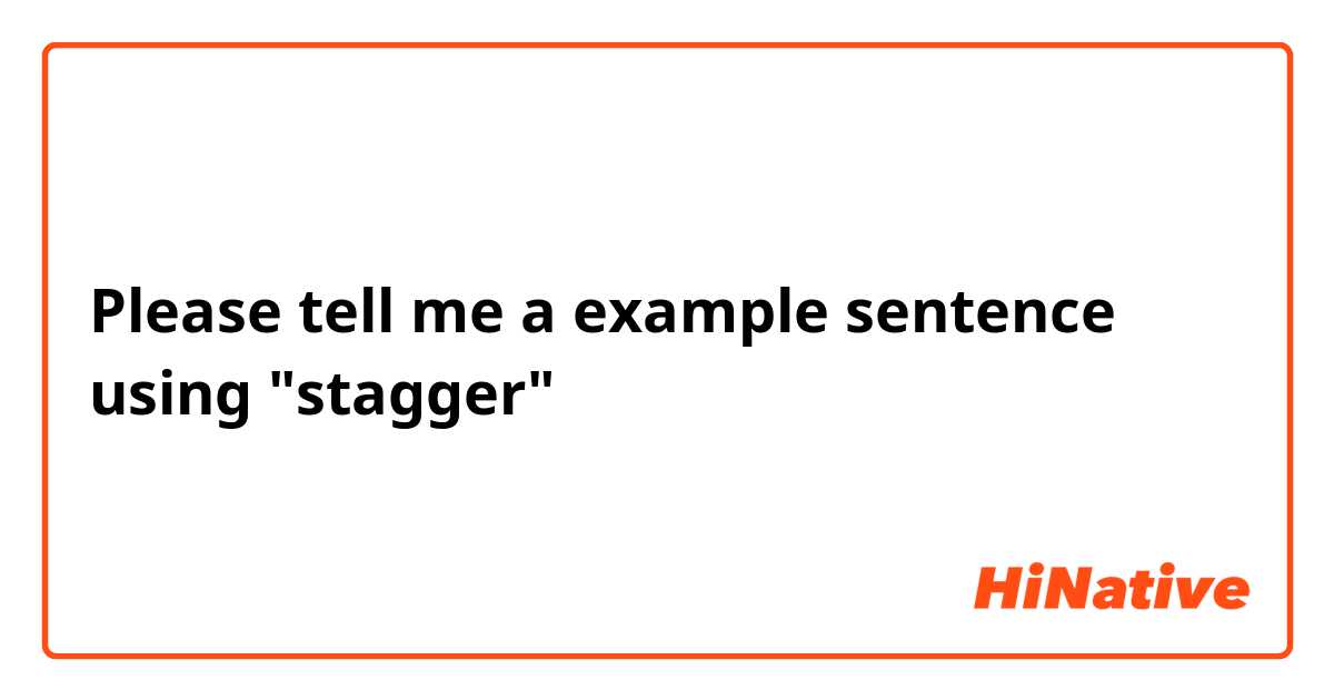 Please tell me a example sentence using "stagger"
