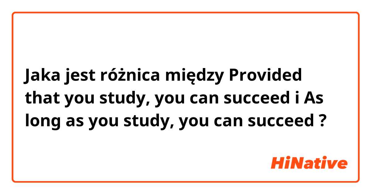 Jaka jest różnica między Provided that you study, you can succeed i As long as you study, you can succeed ?