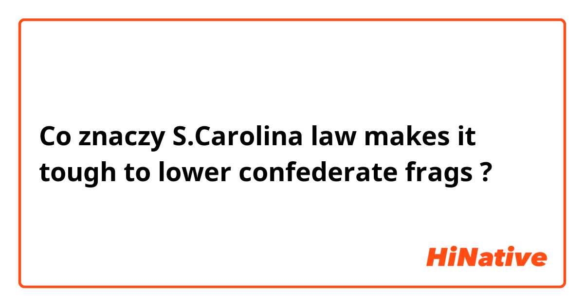 Co znaczy S.Carolina law makes it tough to lower confederate frags?