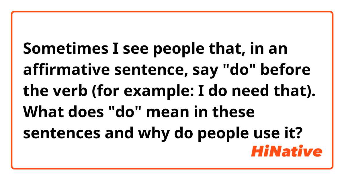 Sometimes I see people that, in an affirmative sentence, say "do" before the verb (for example: I do need that).
What does "do" mean in these sentences and why do people use it?