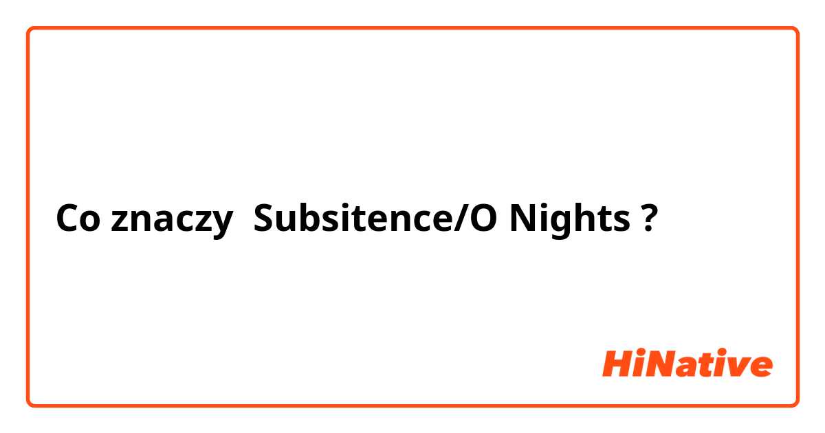 Co znaczy Subsitence/O Nights?