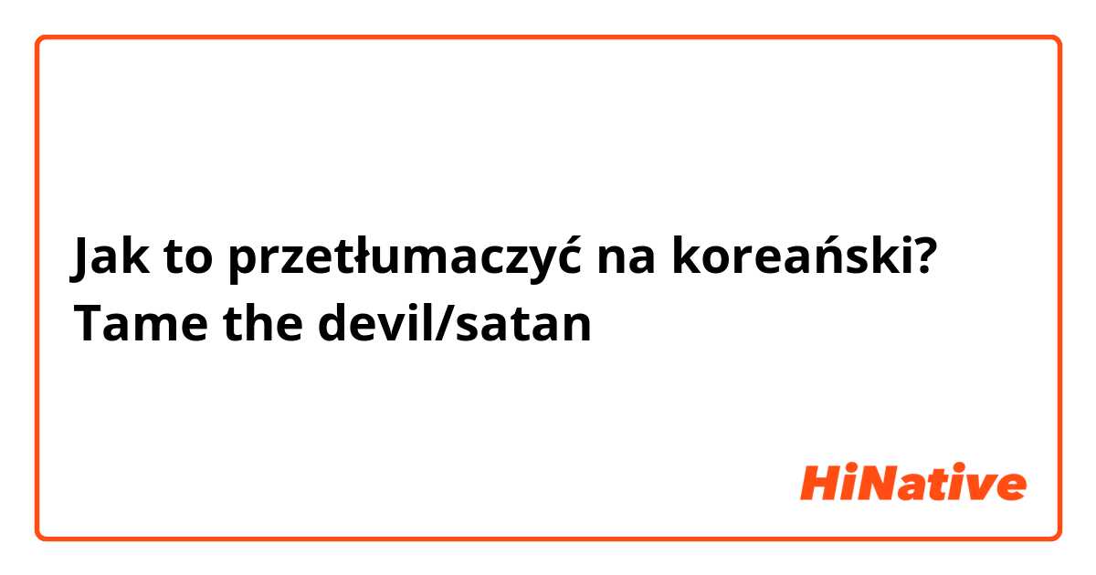 Jak to przetłumaczyć na koreański? Tame the devil/satan