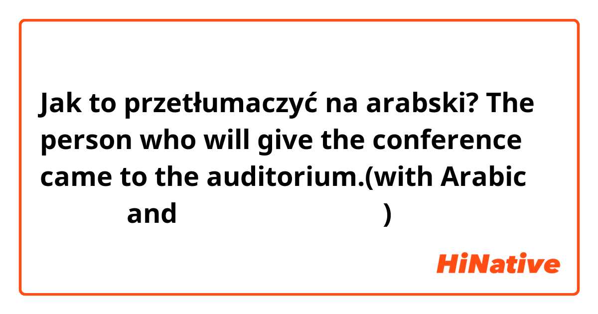 Jak to przetłumaczyć na arabski? The person who will give the conference came to the auditorium.(with Arabic حركات and الفصيح العربي)