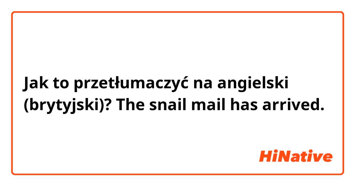 Jak to przetłumaczyć na angielski (brytyjski)? The snail mail has arrived.