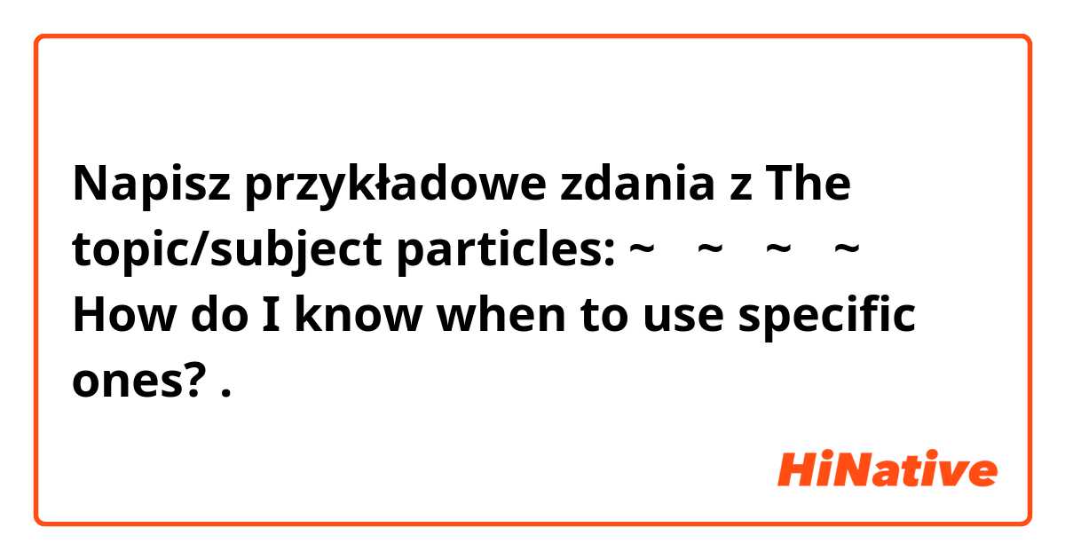 Napisz przykładowe zdania z The topic/subject particles:
~은
~는
~이
~가

How do I know when to use specific ones?.