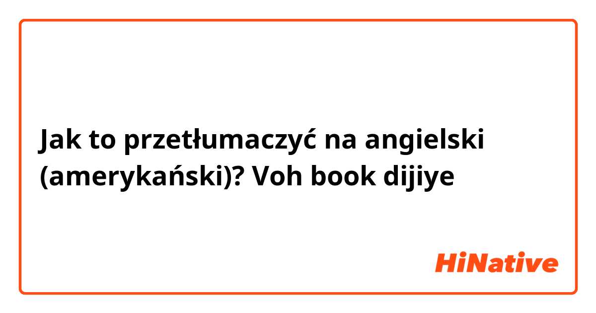 Jak to przetłumaczyć na angielski (amerykański)? Voh book dijiye 