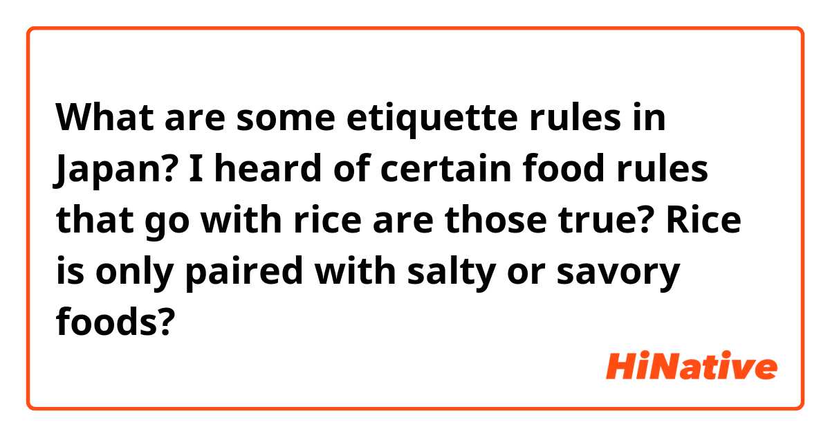 What are some etiquette rules in Japan? I heard of certain food rules that go with rice are those true? Rice is only paired with salty or savory foods?