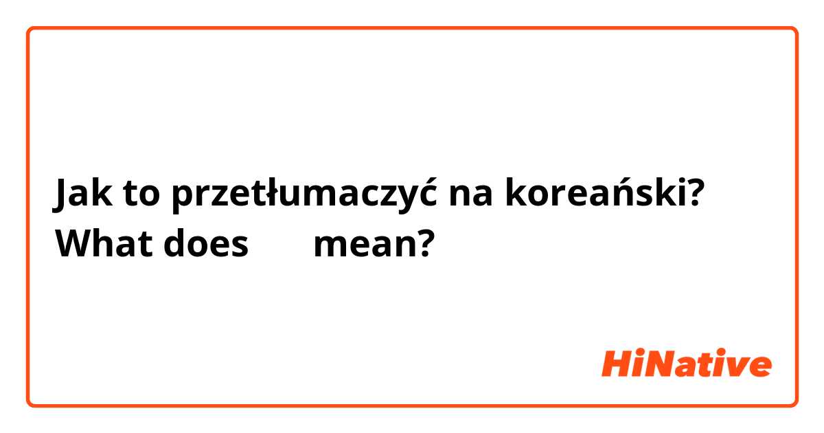 Jak to przetłumaczyć na koreański? What does 내꾸 mean?