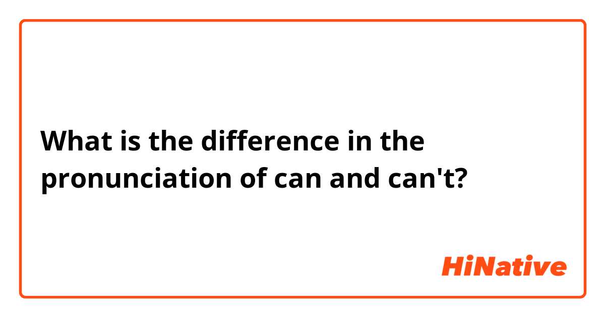 What is the difference in the pronunciation of can and can't? 