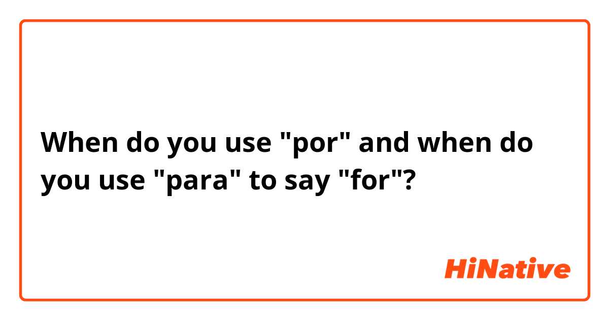 When do you use "por" and when do you use "para" to say "for"?