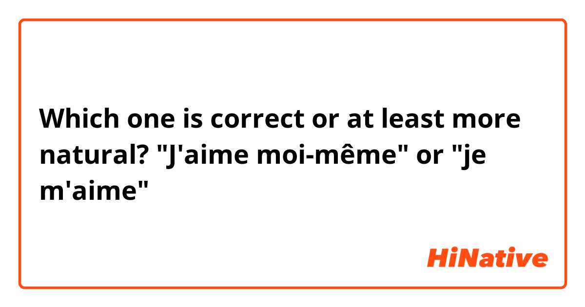 Which one is correct or at least more natural?

"J'aime moi-même" or "je m'aime"