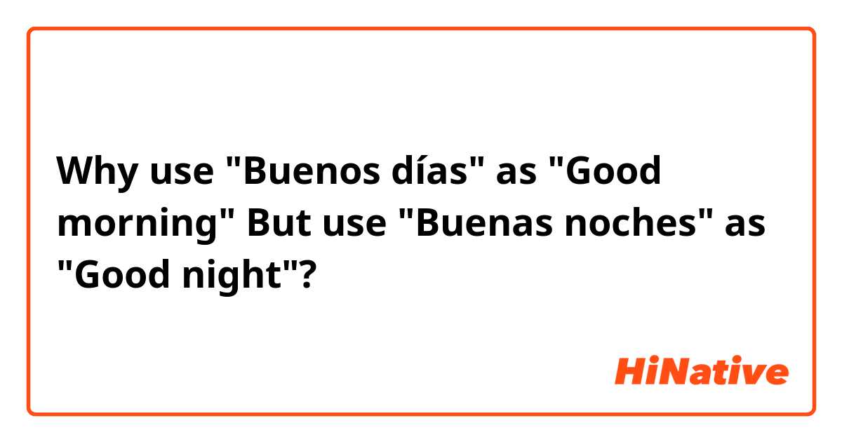 Why use "Buenos días" as "Good morning"
But use "Buenas noches" as "Good night"?