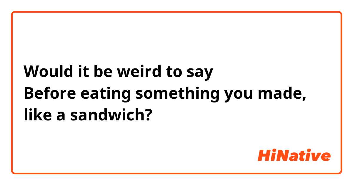 Would it be weird to say 「いただきます」 Before eating something you made, like a sandwich?