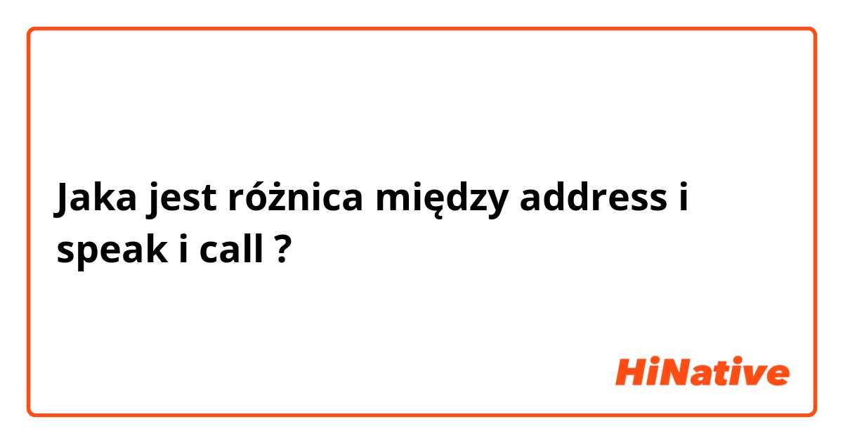 Jaka jest różnica między address i speak i call ?