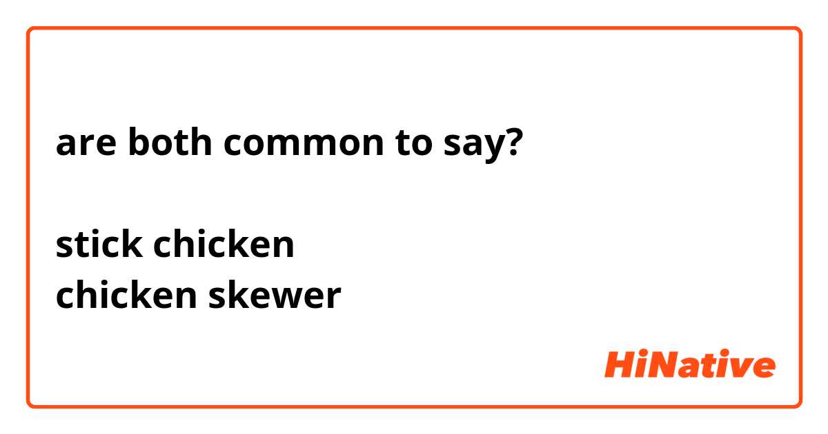 are both common to say?

stick chicken
chicken skewer