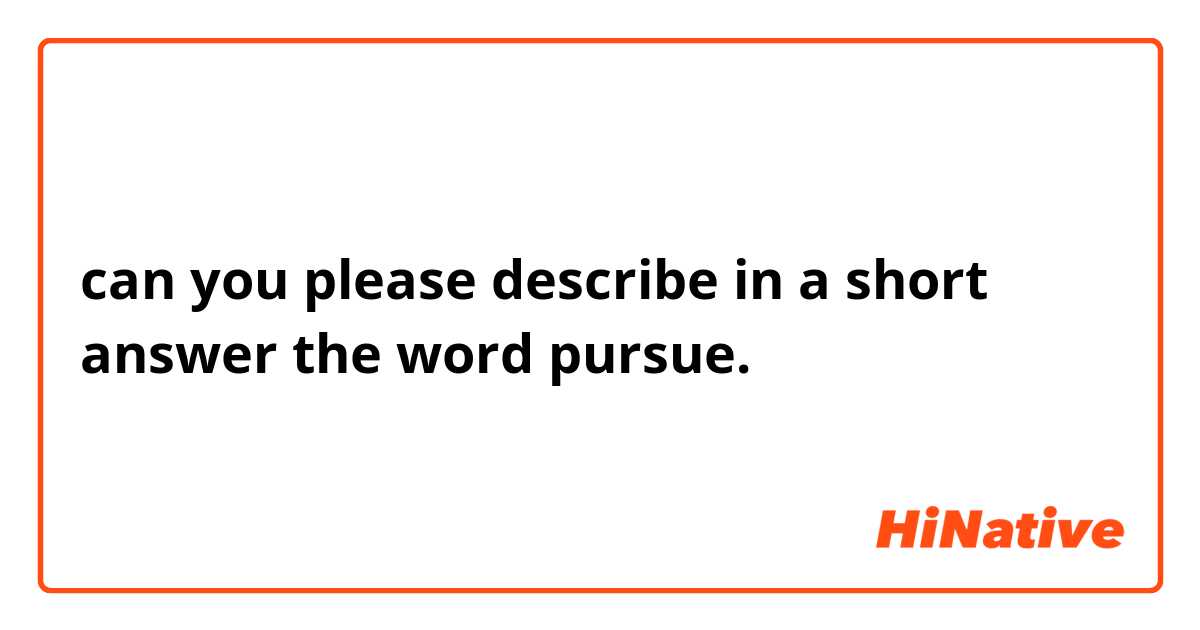 can you please describe in a short answer the word pursue. 