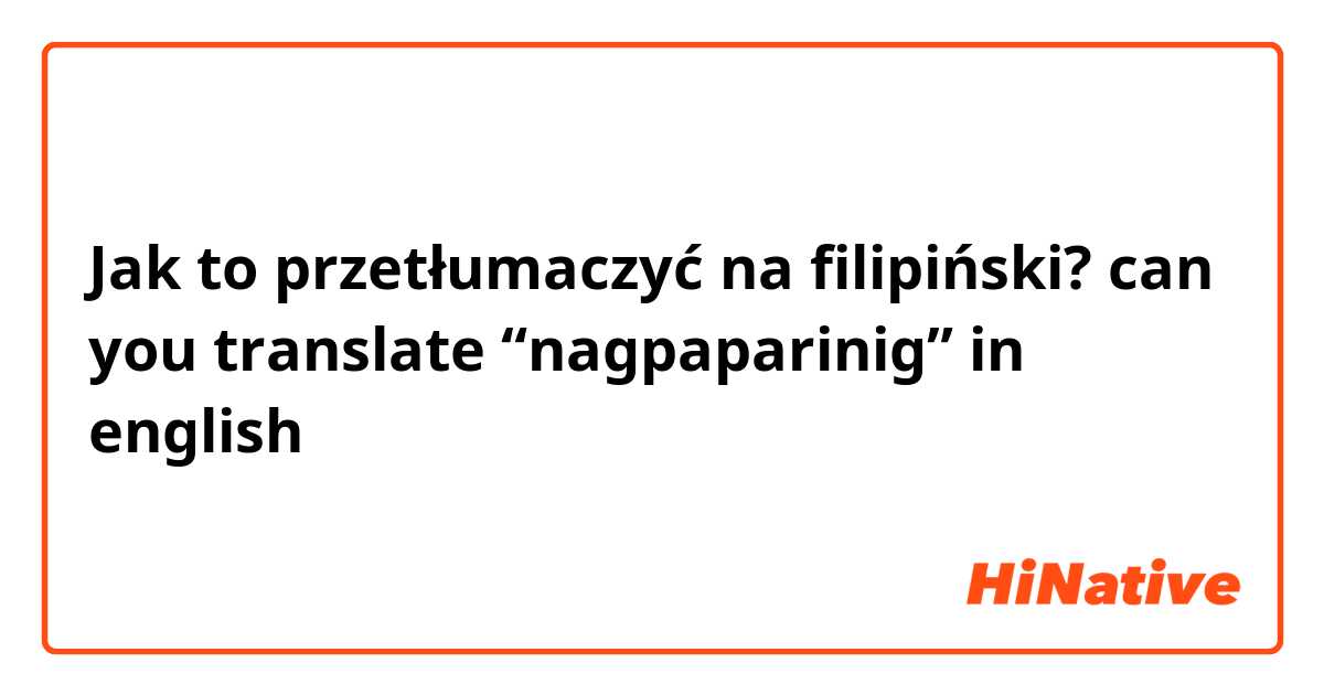 Jak to przetłumaczyć na Filipino? can you translate “nagpaparinig” in english