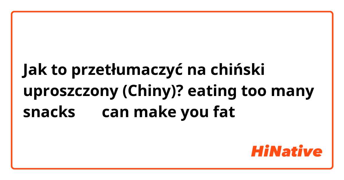 Jak to przetłumaczyć na chiński uproszczony (Chiny)? eating too many snacks 零食 can make you fat 