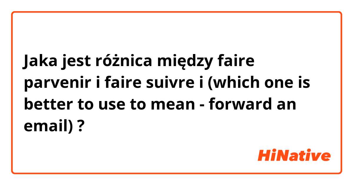 Jaka jest różnica między faire parvenir i faire suivre i (which one is better to use to mean - forward an email) ?