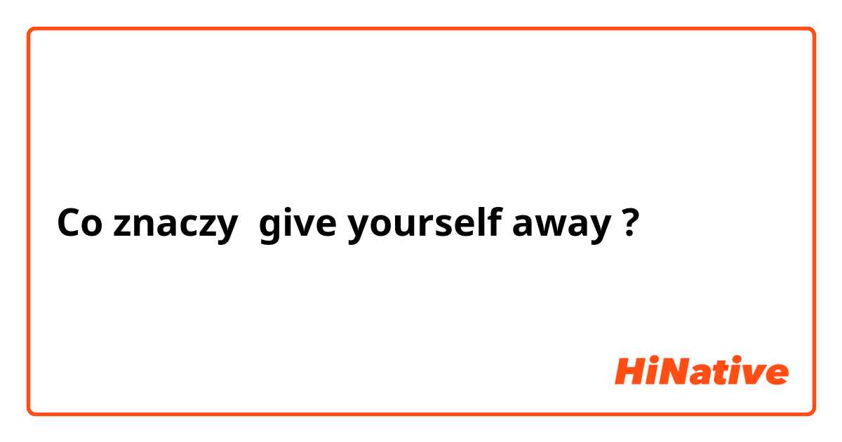 Co znaczy give yourself away?
