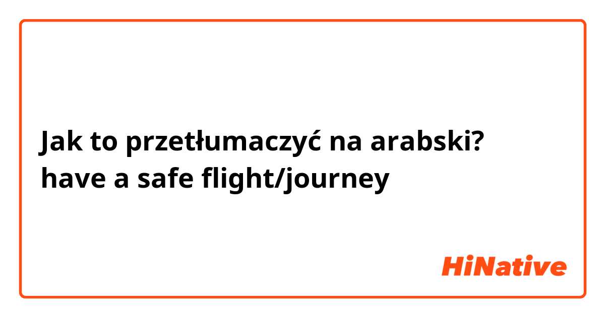 Jak to przetłumaczyć na arabski? have a safe flight/journey