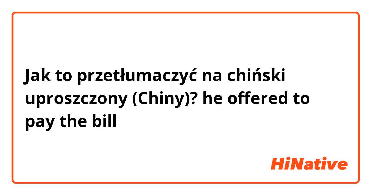Jak to przetłumaczyć na chiński uproszczony (Chiny)? he offered to pay the bill