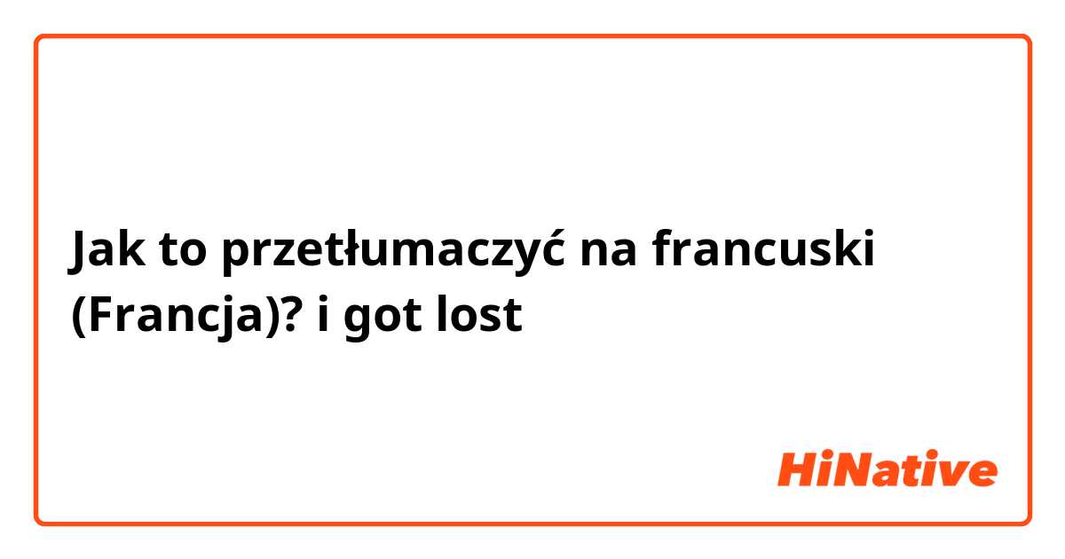 Jak to przetłumaczyć na francuski (Francja)? i got lost 