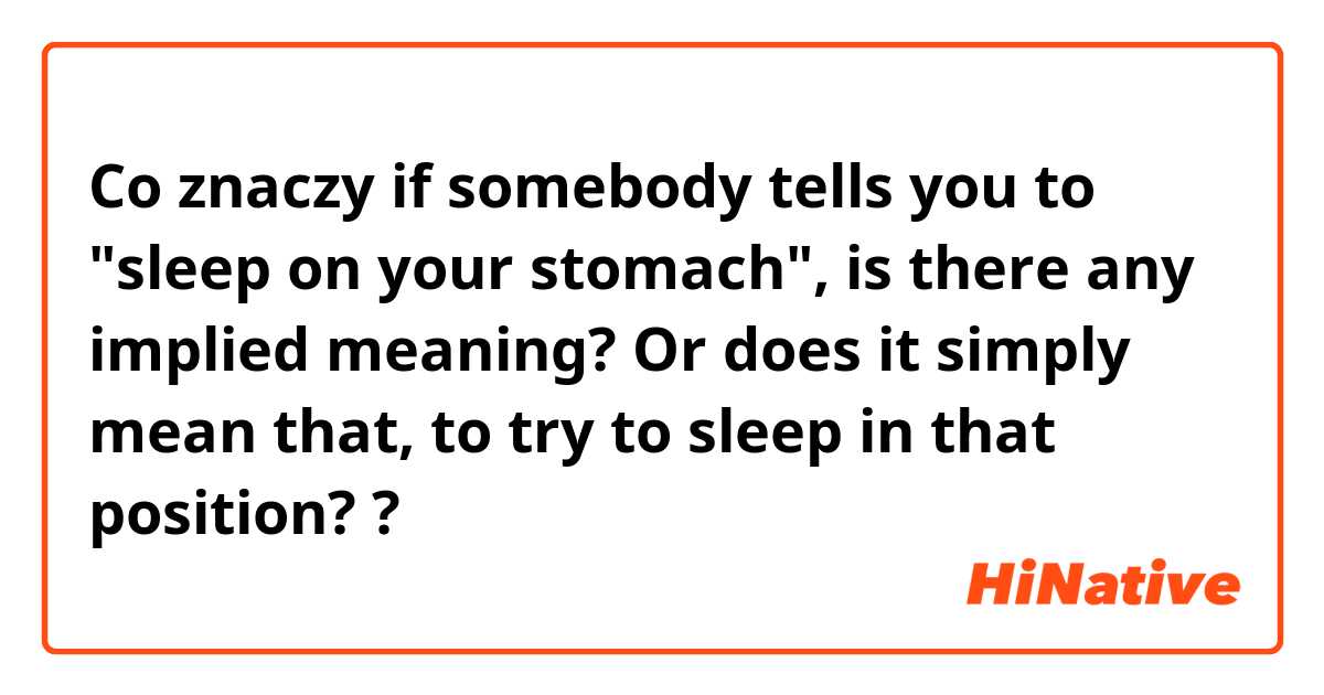 Co znaczy if somebody tells you to "sleep on your stomach", is there any implied meaning? Or does it simply mean that, to try to sleep in that position??