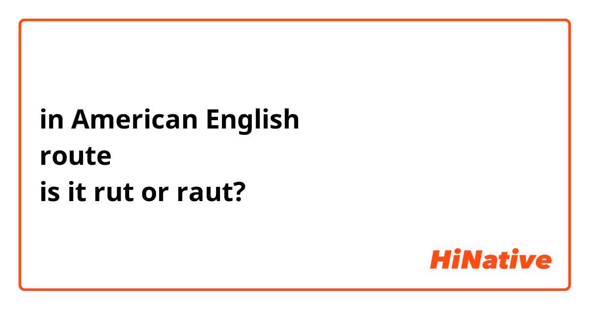 in American English
route
is it rut or raut?